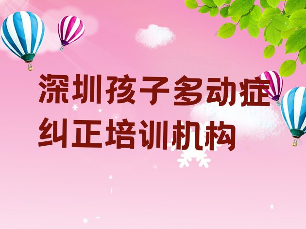 十大深圳宝安区孩子多动症纠正培训网课(深圳宝安区孩子多动症纠正正规教育培训机构)排行榜