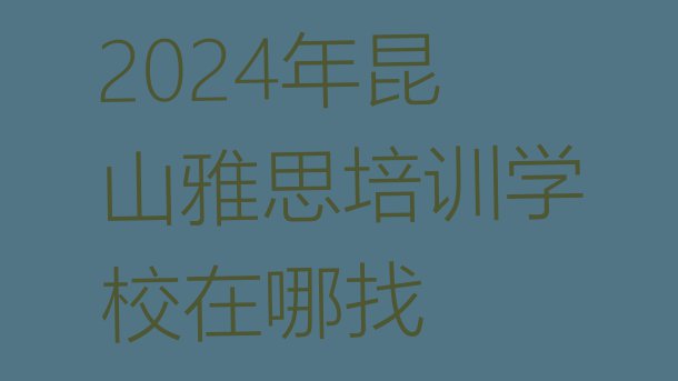 十大2024年昆山雅思培训学校在哪找排行榜