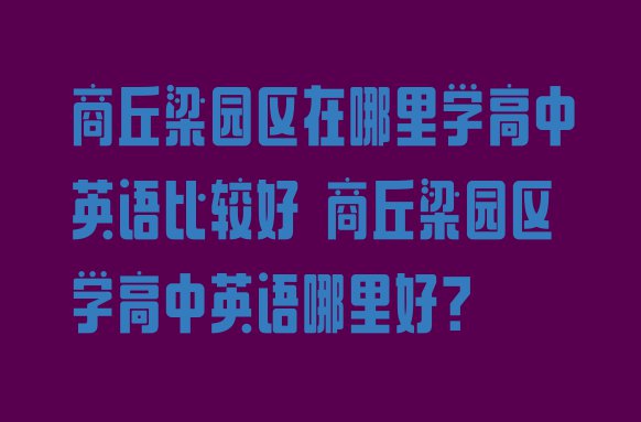 十大商丘梁园区在哪里学高中英语比较好 商丘梁园区学高中英语哪里好?排行榜