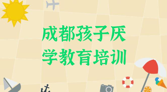 十大成都金牛区孩子厌学教育哪里有好的孩子厌学教育培训班 成都金牛区孩子厌学教育选择培训学校的原则排行榜