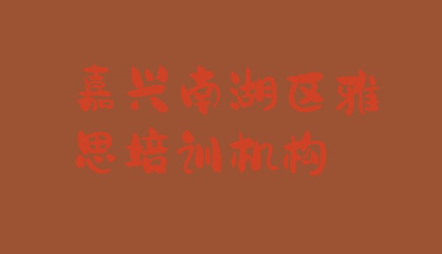 十大嘉兴南湖区雅思培训班怎么选择 嘉兴雅思培训学校机构简介排行榜