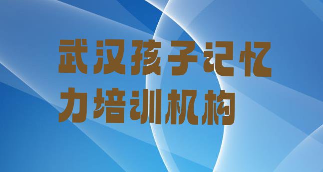 11月武汉江汉区孩子记忆力培训班多少费用(武汉江汉区孩子记忆力培训学校位置)”