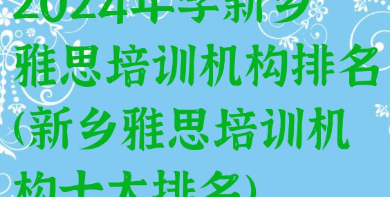 十大2024年学新乡雅思培训机构排名(新乡雅思培训机构十大排名)排行榜