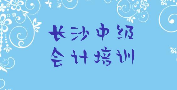 2024年长沙开福区想报个中级会计培训班(长沙开福区中级会计哪里找中级会计培训班比较好)”