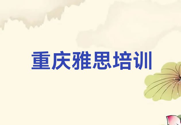 十大重庆雅思培训学校排名哪家强 重庆大渡口区雅思培训要花多少钱排行榜