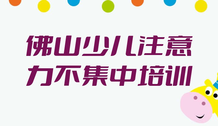 十大佛山南海区少儿注意力不集中在哪找少儿注意力不集中培训班(佛山南海区少儿注意力不集中培训课程表内容)排行榜