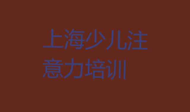 十大上海杨浦区儿童专注力训练培训学校学费一般多少钱排行榜