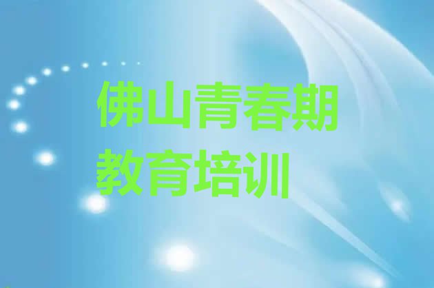 十大佛山高明区青春期教育培训学校哪家强 佛山高明区学青春期教育什么地方学好排行榜