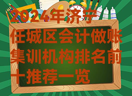 十大2024年济宁任城区会计做账集训机构排名前十推荐一览排行榜