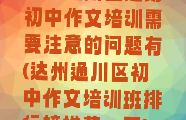 十大达州通川区选则初中作文培训需要注意的问题有(达州通川区初中作文培训班排行榜推荐一下)排行榜