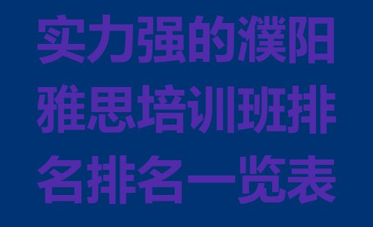 实力强的濮阳雅思培训班排名排名一览表”