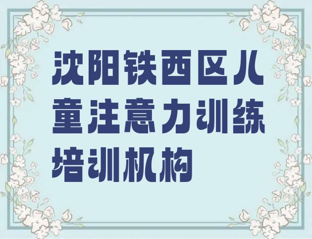 十大沈阳铁西区儿童注意力训练培训课程都有哪些 沈阳工人村儿童注意力训练培训价格多少合适呢排行榜