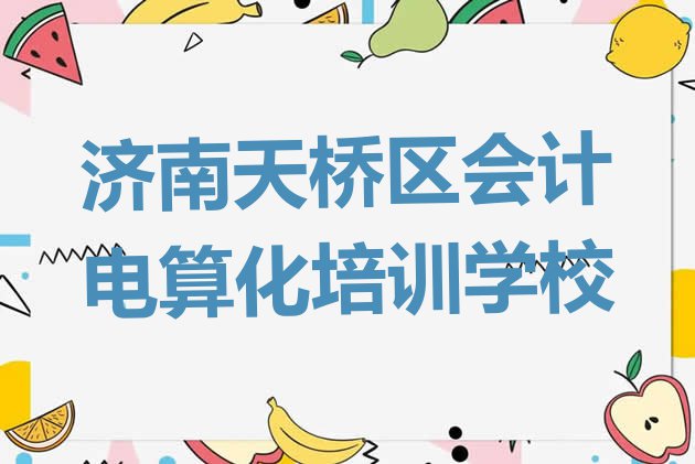 十大济南天桥区学会计电算化速成班多长时间能学会(济南天桥区会计电算化哪里有培训会计电算化)排行榜