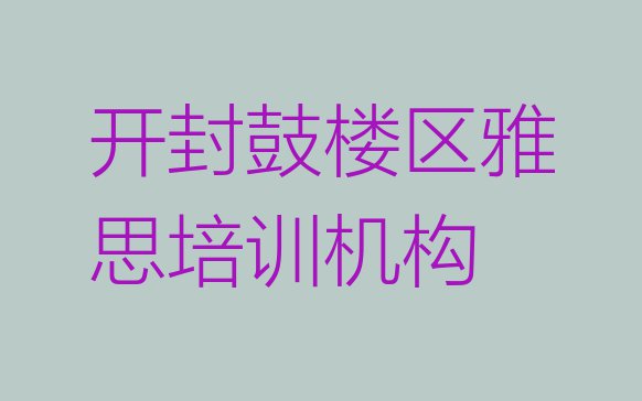 11月开封鼓楼区雅思培训班报名费 开封鼓楼区十大雅思排名”