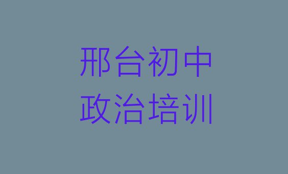 十大2024年邢台桥西区初中政治哪里有专业的初中政治培训机构(邢台桥西区全国初中政治培训学校排名榜)排行榜