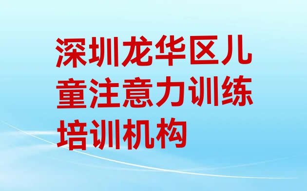 十大11月深圳大浪街道口碑好的儿童注意力训练教育培训机构 深圳龙华区儿童注意力训练哪些儿童注意力训练培训学校排行榜