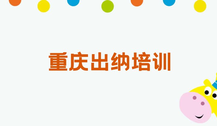 十大11月重庆涪陵区出纳培训班一般学费多少钱 重庆涪陵区出纳培训推荐哪家好一点排行榜