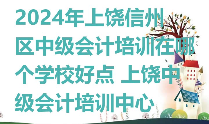 十大2024年上饶信州区中级会计培训在哪个学校好点 上饶中级会计培训中心排行榜