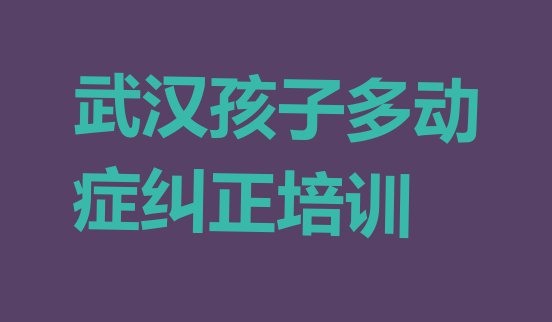 武汉新洲区孩子多动症纠正培训课程内容有哪些排名”