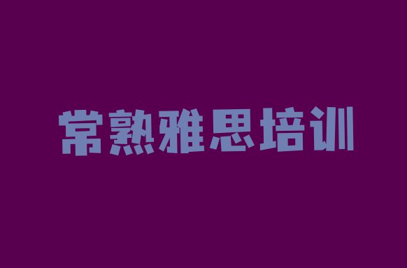 十大常熟雅思培训班费用标准学费一般多少排行榜