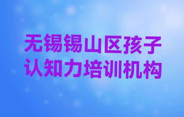 无锡锡山区孩子认知力培训班怎么样可靠吗”