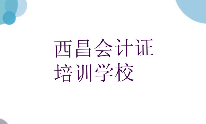 西昌会计证学校培训要学费吗排名一览表”