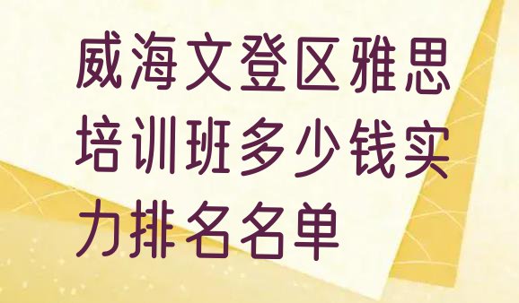 威海文登区雅思培训班多少钱实力排名名单”