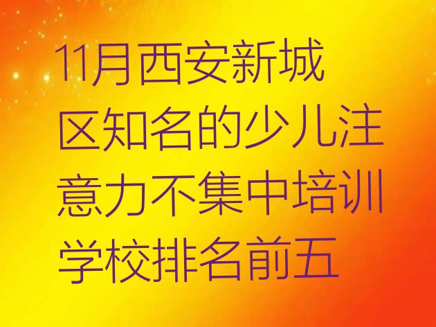 11月西安新城区知名的少儿注意力不集中培训学校排名前五”