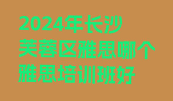 2024年长沙芙蓉区雅思哪个雅思培训班好”