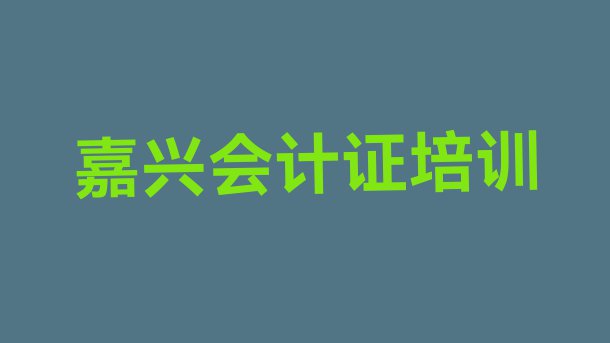 十大嘉兴秀洲区会计证培训要多久时间完成(嘉兴秀洲区会计证班培训怎么样学的)排行榜