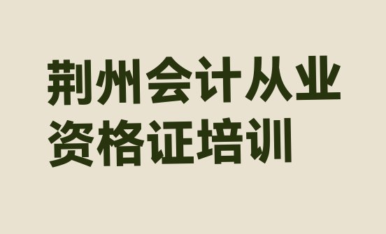 十大11月荆州荆州区哪个会计从业资格证学校好啊(荆州会计从业资格证培训学校排名前十)排行榜