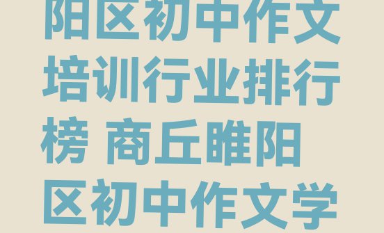 11月商丘睢阳区初中作文培训行业排行榜 商丘睢阳区初中作文学校哪家好”