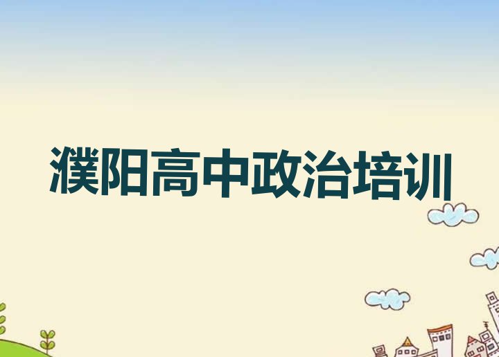 十大2024年濮阳口碑排名前十大高中政治学校 濮阳华龙区高中政治培训需要注意的问题有哪些排行榜