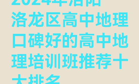 十大2024年洛阳洛龙区高中地理口碑好的高中地理培训班推荐十大排名排行榜