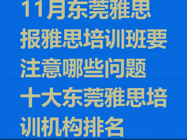 11月东莞雅思报雅思培训班要注意哪些问题 十大东莞雅思培训机构排名”