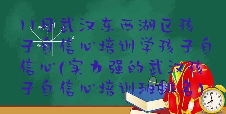 11月武汉东西湖区孩子自信心培训学孩子自信心(实力强的武汉孩子自信心培训班排名)”