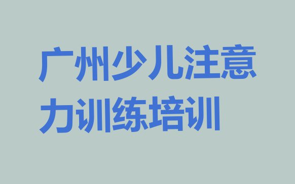 11月广州十大少儿注意力训练培训机构排行榜(前十名广州少儿注意力训练培训机构排行榜)”