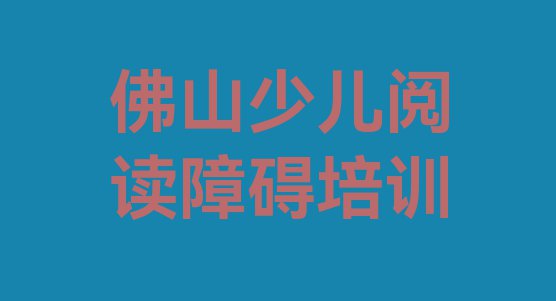 佛山顺德区少儿阅读障碍比较热门的培训课程名单一览”