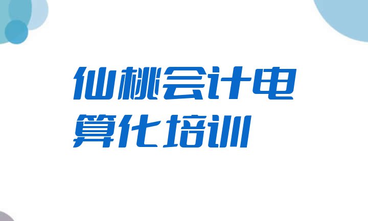 仙桃会计电算化培训班十大排名(仙桃神农架林区会计电算化培训机构好还是学校专业好)”