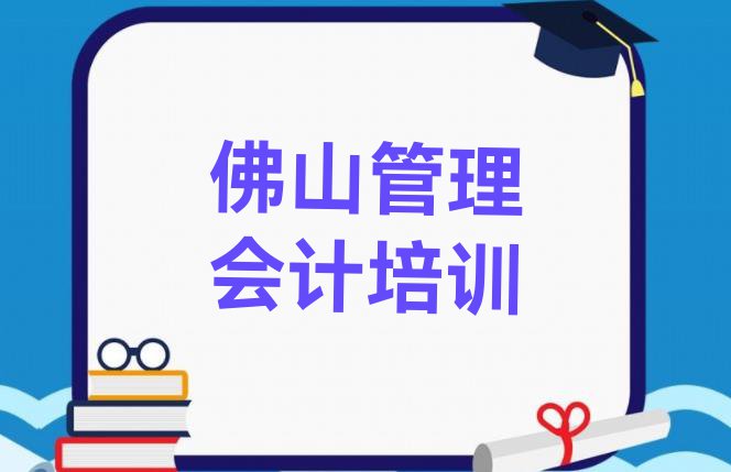 2024年佛山禅城区管理会计排名前十的培训机构”