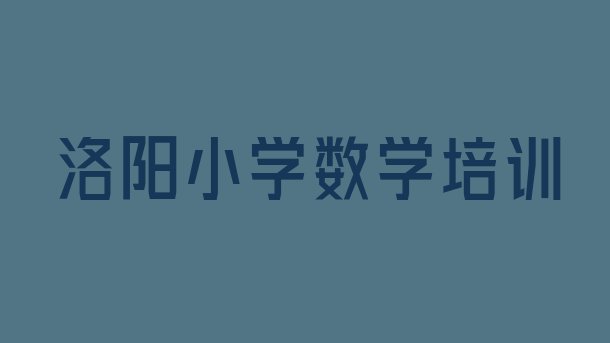 洛阳老城区小学数学培训速成班学费一般多少 洛阳小学数学培训有哪些课程”