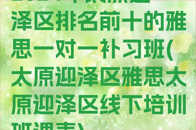 2024年太原迎泽区排名前十的雅思一对一补习班(太原迎泽区雅思太原迎泽区线下培训班课表)”