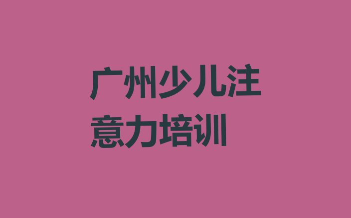 2024年广州白云区少儿专注力提高网上培训班(广州白云区学少儿专注力提高大概需要多少学费)”