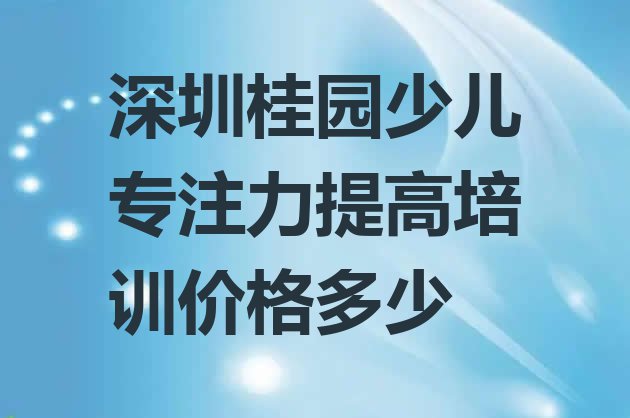 深圳桂园少儿专注力提高培训价格多少”