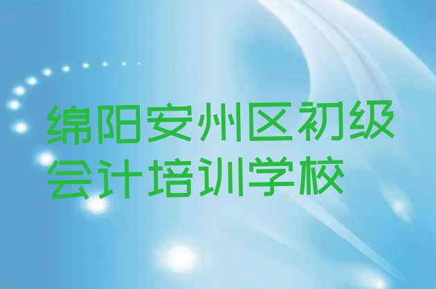 绵阳安州区初级会计培训班招生名单更新汇总”