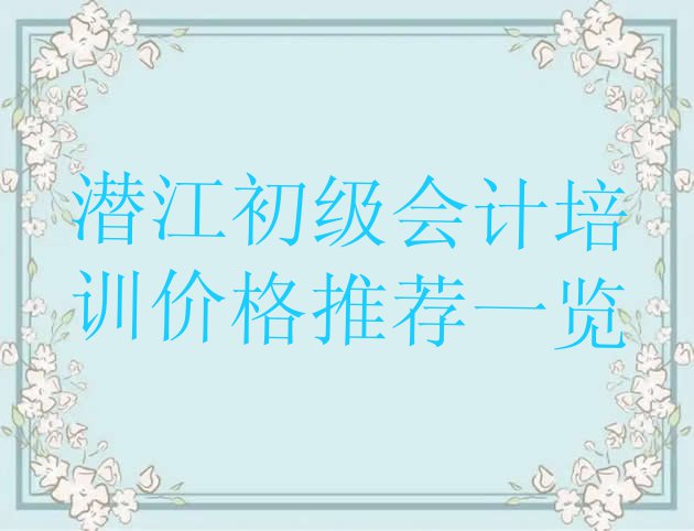 潜江初级会计培训价格推荐一览”