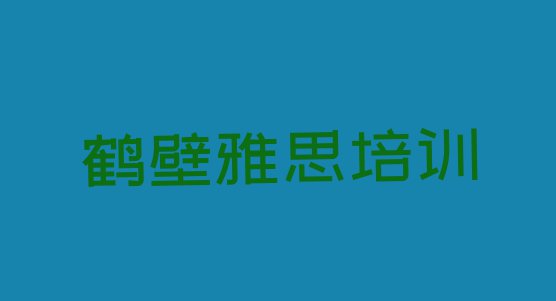 鹤壁鹤山区雅思培训在哪里”