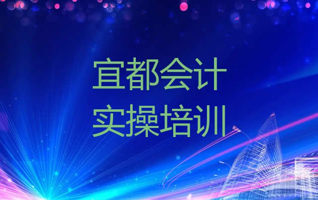 2024年宜都在哪学会计实操好 宜都培训学校会计实操”