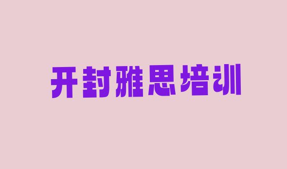 2024年开封鼓楼区雅思报个雅思培训班多少钱(开封鼓楼区好点的雅思培训学校有哪些)”