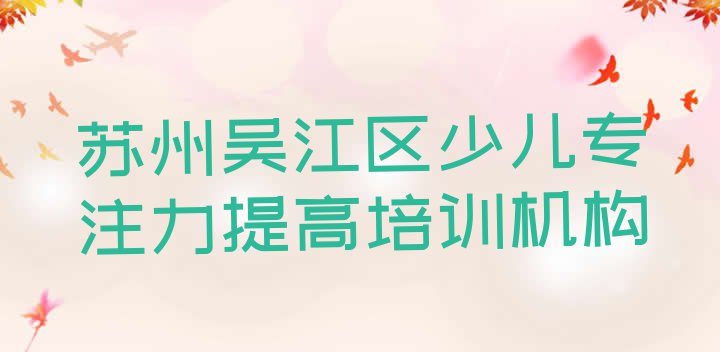 2024年苏州吴江区少儿专注力提高培训班收费价格表格排名前十”